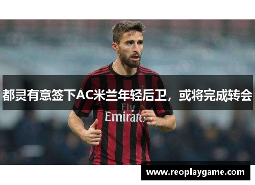 都灵有意签下AC米兰年轻后卫，或将完成转会