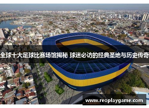 全球十大足球比赛场馆揭秘 球迷必访的经典圣地与历史传奇