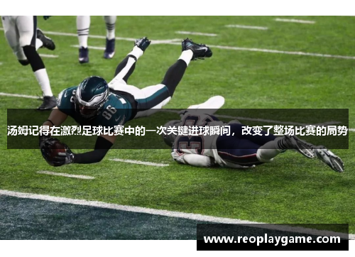 汤姆记得在激烈足球比赛中的一次关键进球瞬间，改变了整场比赛的局势