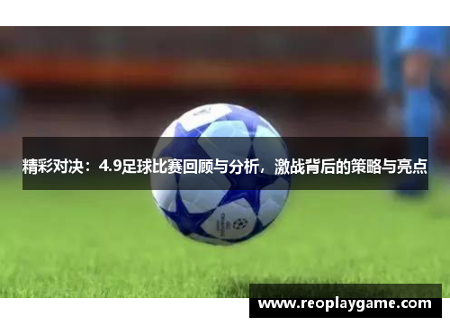 精彩对决：4.9足球比赛回顾与分析，激战背后的策略与亮点