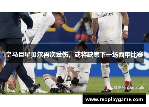 皇马巨星贝尔再次受伤，或将缺席下一场西甲比赛