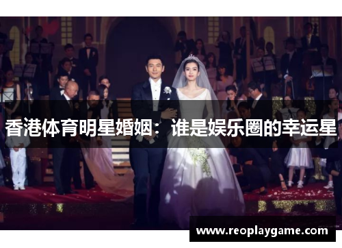 香港体育明星婚姻：谁是娱乐圈的幸运星