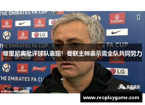 穆里尼奥批评球队表现！曼联主帅表示需全队共同努力