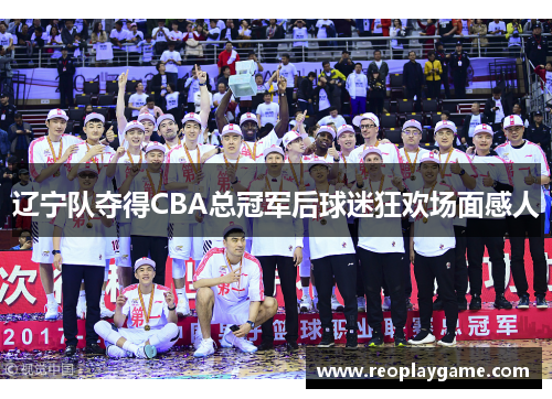 辽宁队夺得CBA总冠军后球迷狂欢场面感人