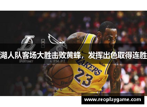 湖人队客场大胜击败黄蜂，发挥出色取得连胜