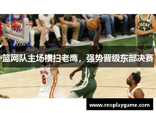 篮网队主场横扫老鹰，强势晋级东部决赛