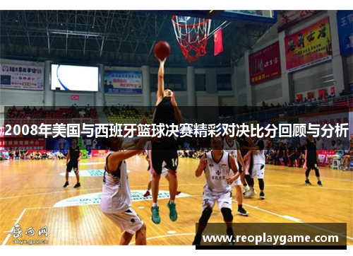 2008年美国与西班牙篮球决赛精彩对决比分回顾与分析