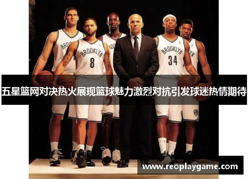 五星篮网对决热火展现篮球魅力激烈对抗引发球迷热情期待