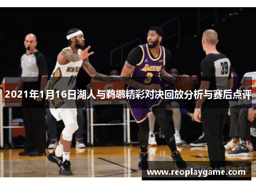 2021年1月16日湖人与鹈鹕精彩对决回放分析与赛后点评