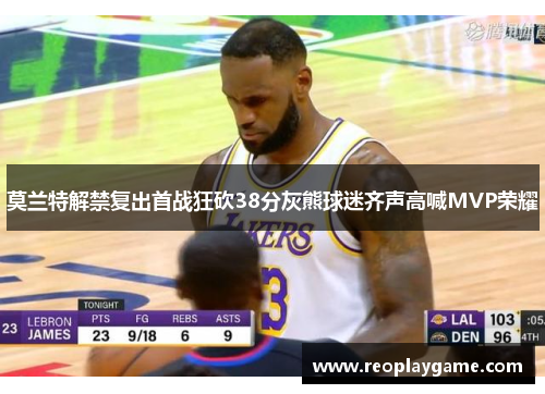 莫兰特解禁复出首战狂砍38分灰熊球迷齐声高喊MVP荣耀