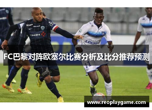 FC巴黎对阵欧塞尔比赛分析及比分推荐预测