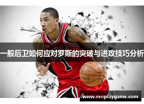 一般后卫如何应对罗斯的突破与进攻技巧分析