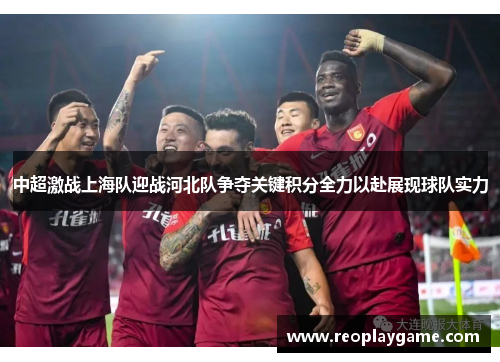 中超激战上海队迎战河北队争夺关键积分全力以赴展现球队实力