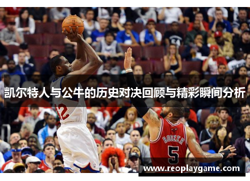 凯尔特人与公牛的历史对决回顾与精彩瞬间分析