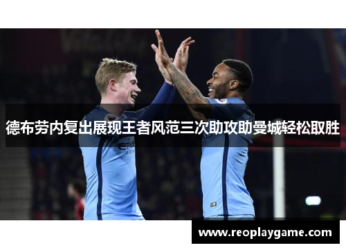 德布劳内复出展现王者风范三次助攻助曼城轻松取胜