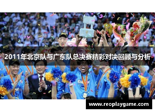 2011年北京队与广东队总决赛精彩对决回顾与分析